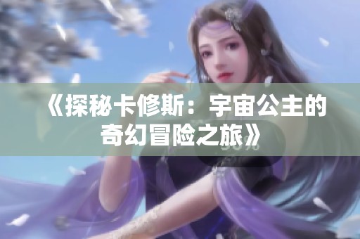《探秘卡修斯：宇宙公主的奇幻冒险之旅》