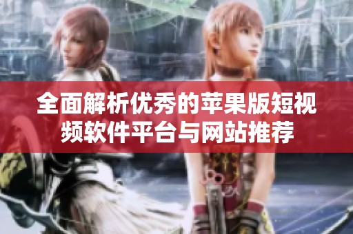 全面解析优秀的苹果版短视频软件平台与网站推荐