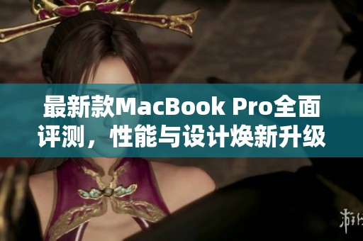 最新款MacBook Pro全面评测，性能与设计焕新升级
