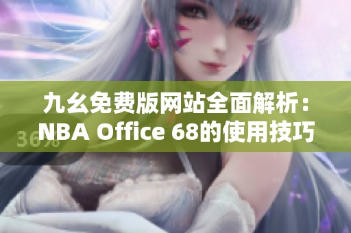 九幺免费版网站全面解析：NBA Office 68的使用技巧与优势