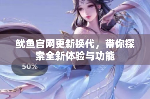 鱿鱼官网更新换代，带你探索全新体验与功能