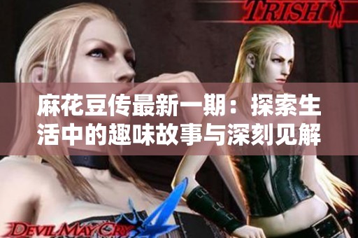 麻花豆传最新一期：探索生活中的趣味故事与深刻见解