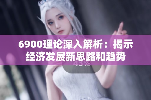 6900理论深入解析：揭示经济发展新思路和趋势