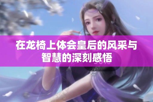 在龙椅上体会皇后的风采与智慧的深刻感悟