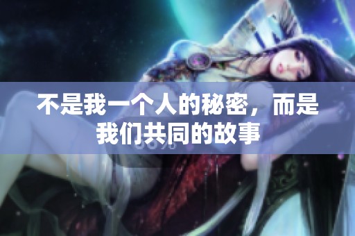 不是我一个人的秘密，而是我们共同的故事
