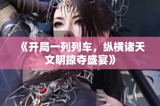 《开局一列列车，纵横诸天文明掠夺盛宴》