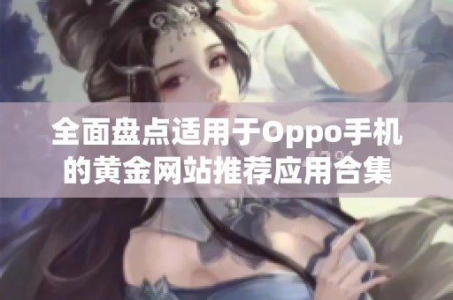 全面盘点适用于Oppo手机的黄金网站推荐应用合集