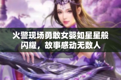 火警现场勇敢女婴如星星般闪耀，故事感动无数人