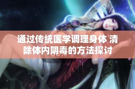 通过传统医学调理身体 清除体内阴毒的方法探讨