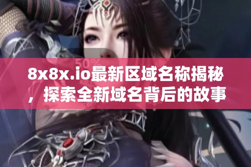 8x8x.io最新区域名称揭秘，探索全新域名背后的故事