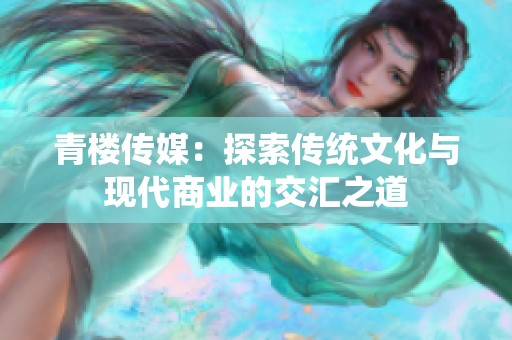 青楼传媒：探索传统文化与现代商业的交汇之道