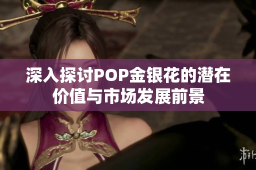 深入探讨POP金银花的潜在价值与市场发展前景