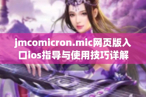 jmcomicron.mic网页版入口ios指导与使用技巧详解