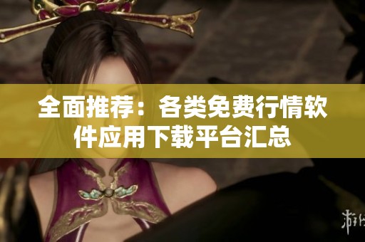 全面推荐：各类免费行情软件应用下载平台汇总
