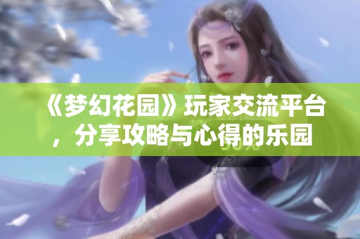 《梦幻花园》玩家交流平台，分享攻略与心得的乐园