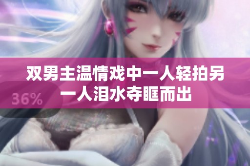 双男主温情戏中一人轻拍另一人泪水夺眶而出