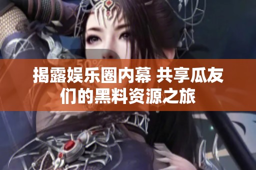 揭露娱乐圈内幕 共享瓜友们的黑料资源之旅