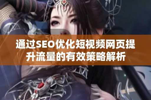 通过SEO优化短视频网页提升流量的有效策略解析