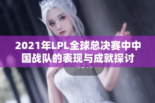 2021年LPL全球总决赛中中国战队的表现与成就探讨
