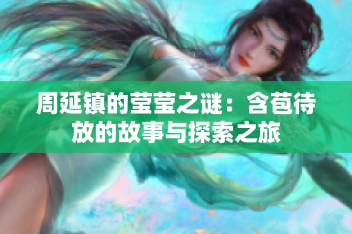 周延镇的莹莹之谜：含苞待放的故事与探索之旅
