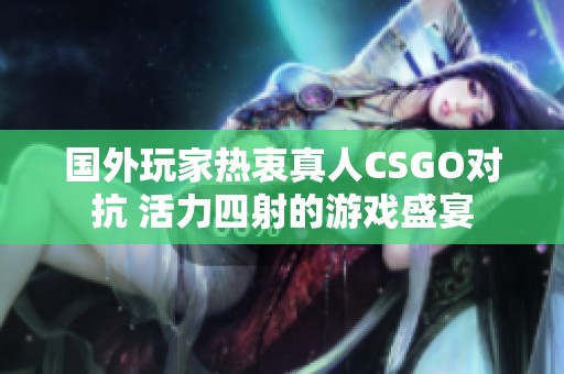 国外玩家热衷真人CSGO对抗 活力四射的游戏盛宴
