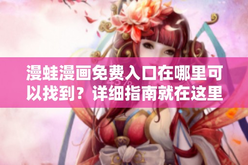 漫蛙漫画免费入口在哪里可以找到？详细指南就在这里！