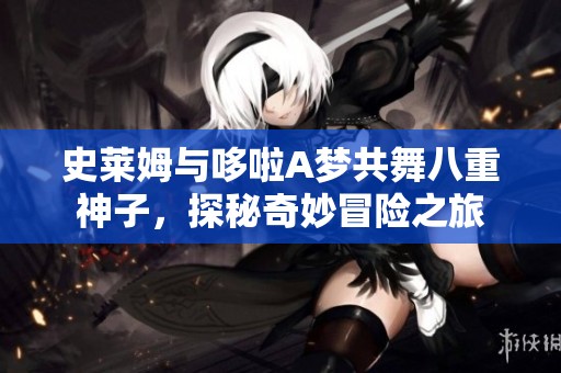 史莱姆与哆啦A梦共舞八重神子，探秘奇妙冒险之旅