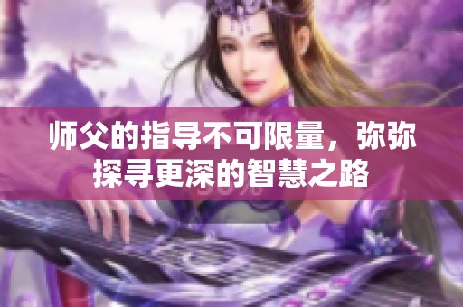 师父的指导不可限量，弥弥探寻更深的智慧之路