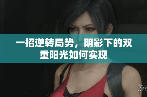一招逆转局势，阴影下的双重阳光如何实现