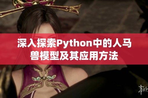 深入探索Python中的人马兽模型及其应用方法