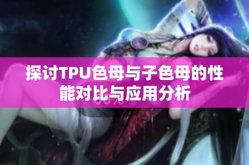 探讨TPU色母与子色母的性能对比与应用分析