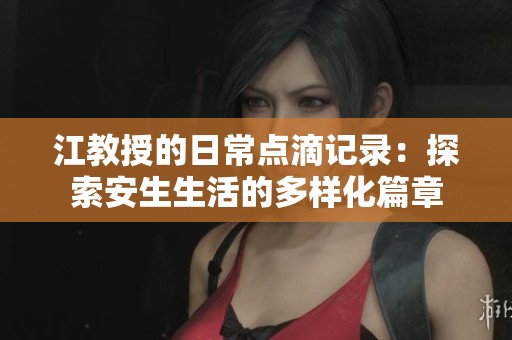 江教授的日常点滴记录：探索安生生活的多样化篇章