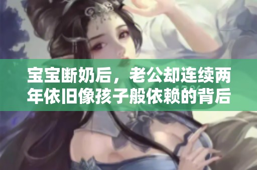 宝宝断奶后，老公却连续两年依旧像孩子般依赖的背后故事
