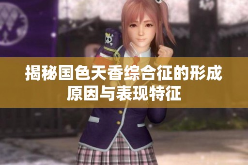 揭秘国色天香综合征的形成原因与表现特征