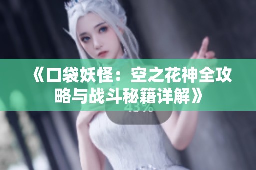 《口袋妖怪：空之花神全攻略与战斗秘籍详解》