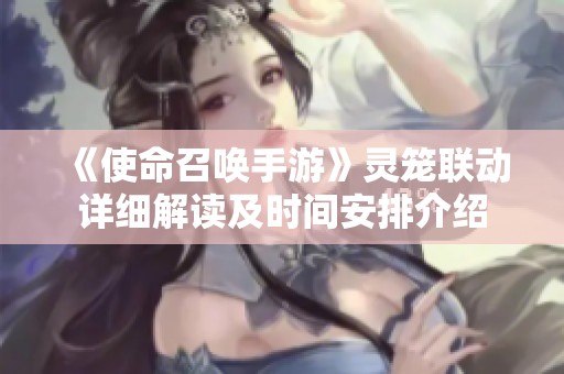 《使命召唤手游》灵笼联动详细解读及时间安排介绍