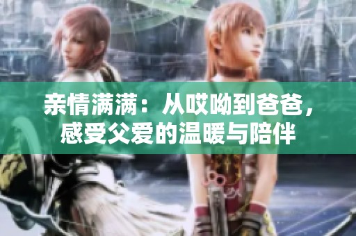 亲情满满：从哎呦到爸爸，感受父爱的温暖与陪伴