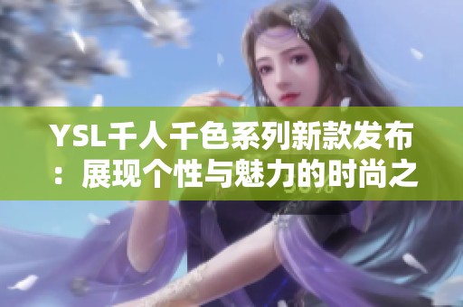 YSL千人千色系列新款发布：展现个性与魅力的时尚之旅