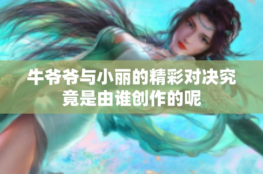 牛爷爷与小丽的精彩对决究竟是由谁创作的呢