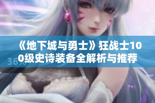 《地下城与勇士》狂战士100级史诗装备全解析与推荐指南