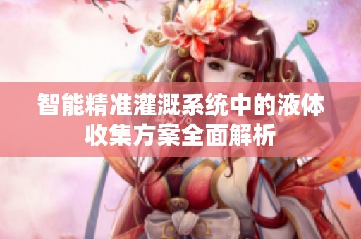 智能精准灌溉系统中的液体收集方案全面解析