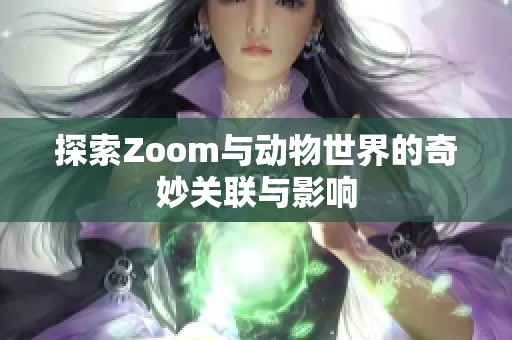 探索Zoom与动物世界的奇妙关联与影响