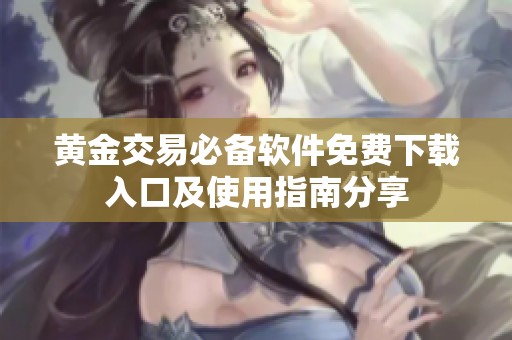 黄金交易必备软件免费下载入口及使用指南分享