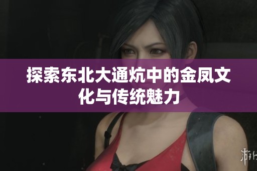 探索东北大通炕中的金凤文化与传统魅力