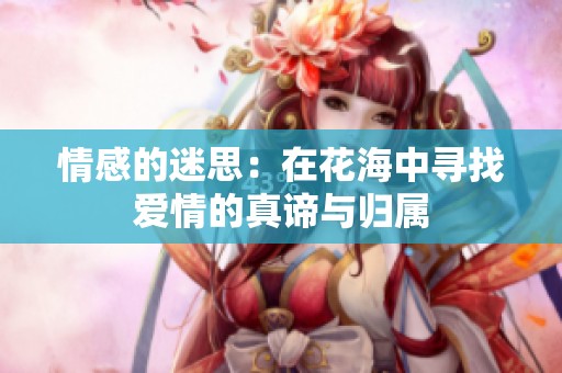 情感的迷思：在花海中寻找爱情的真谛与归属