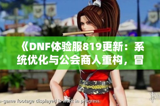 《DNF体验服819更新：系统优化与公会商人重构，冒险团全新改版》
