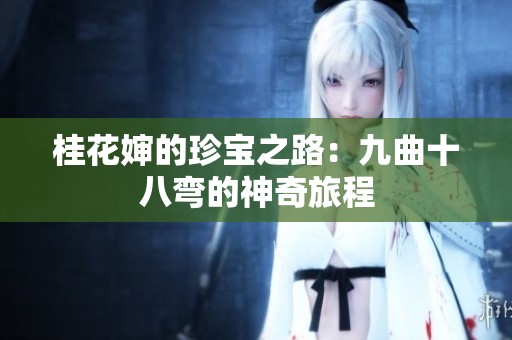 桂花婶的珍宝之路：九曲十八弯的神奇旅程