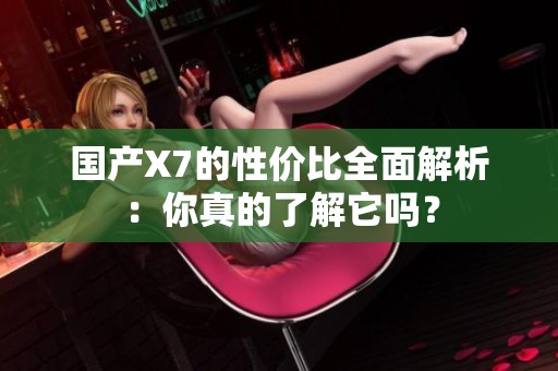 国产X7的性价比全面解析：你真的了解它吗？