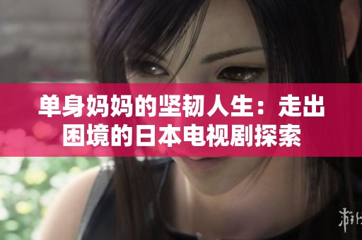 单身妈妈的坚韧人生：走出困境的日本电视剧探索