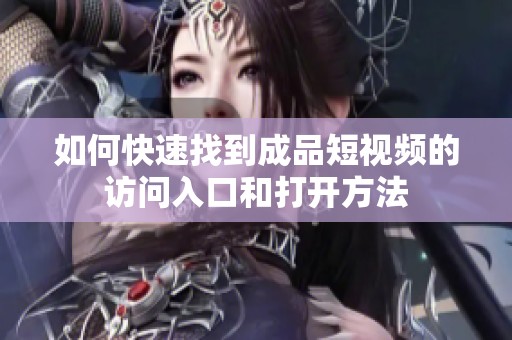 如何快速找到成品短视频的访问入口和打开方法